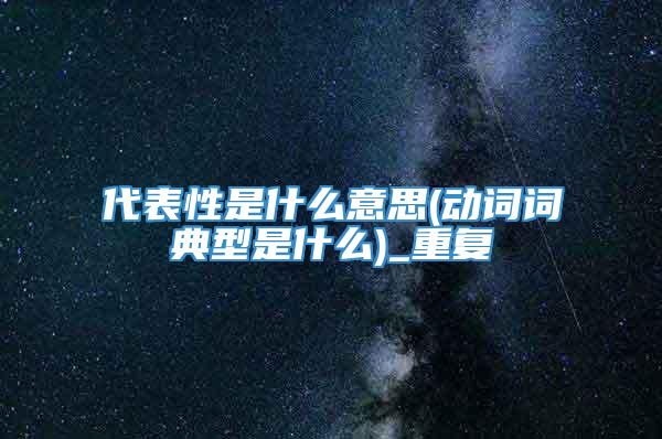 代表性是什么意思(动词词典型是什么)_重复