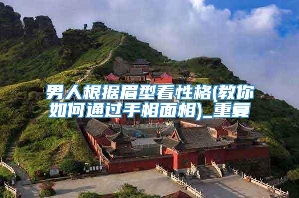 男人根据眉型看性格(教你如何通过手相面相)_重复