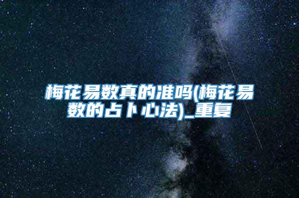 梅花易数真的准吗(梅花易数的占卜心法)_重复