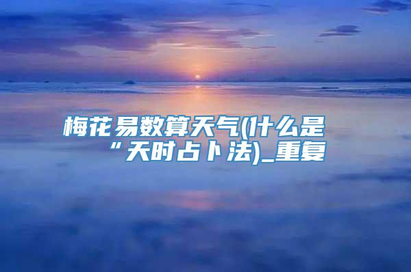 梅花易数算天气(什么是“天时占卜法)_重复