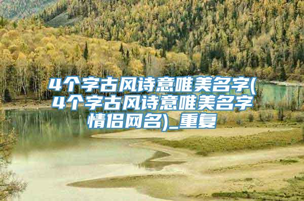 4个字古风诗意唯美名字(4个字古风诗意唯美名字情侣网名)_重复