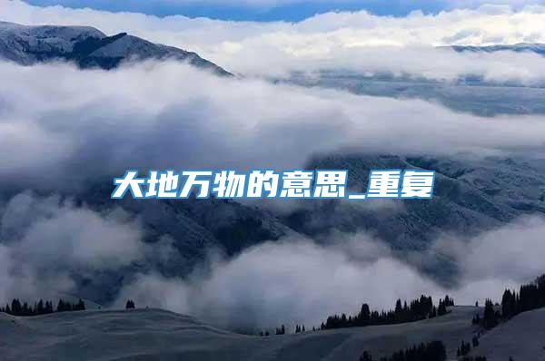 大地万物的意思_重复