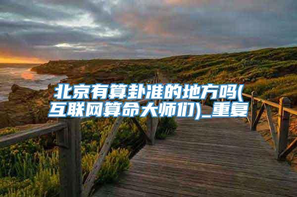 北京有算卦准的地方吗(互联网算命大师们)_重复