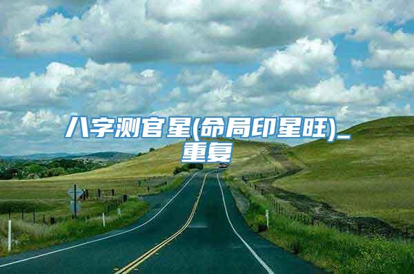 八字测官星(命局印星旺)_重复