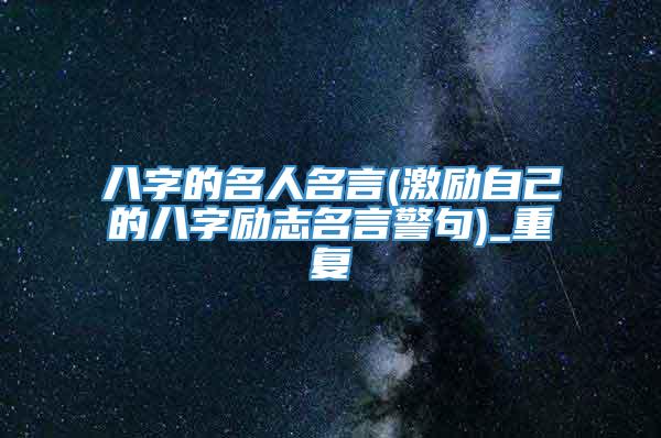 八字的名人名言(激励自己的八字励志名言警句)_重复