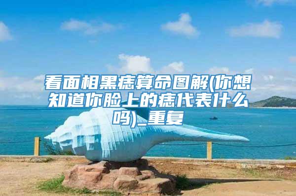 看面相黑痣算命图解(你想知道你脸上的痣代表什么吗)_重复