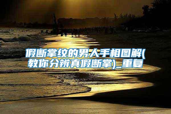 假断掌纹的男人手相图解(教你分辨真假断掌)_重复