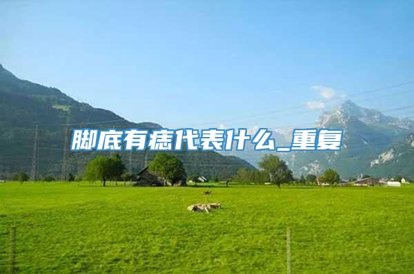 脚底有痣代表什么_重复