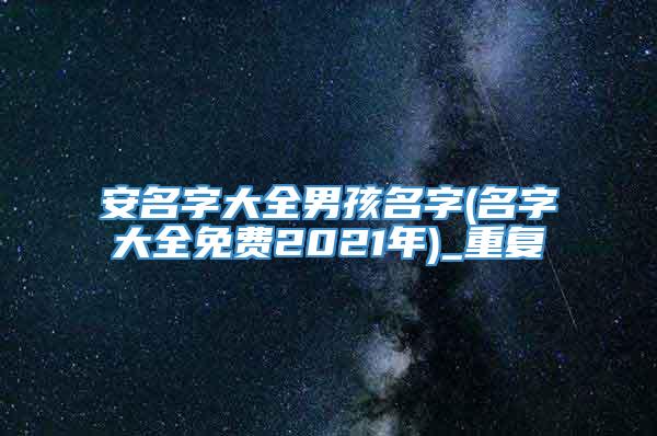 安名字大全男孩名字(名字大全免费2021年)_重复