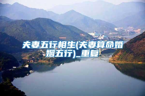 夫妻五行相生(夫妻算命婚姻五行)_重复