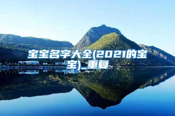 宝宝名字大全(2021的宝宝)_重复