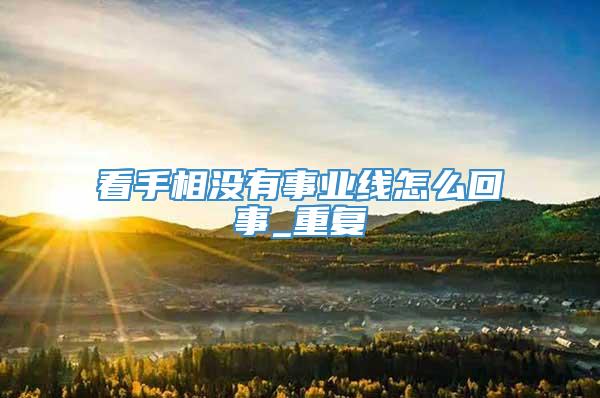 看手相没有事业线怎么回事_重复