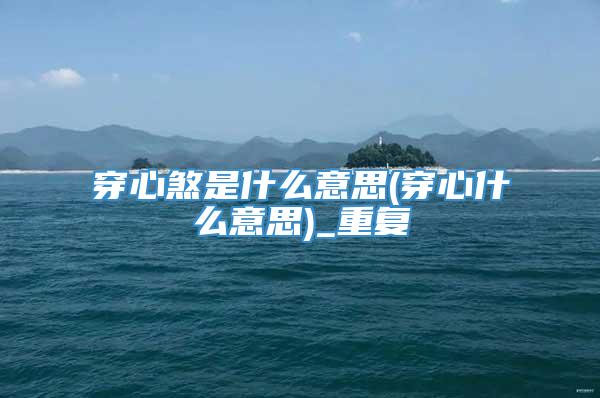 穿心煞是什么意思(穿心什么意思)_重复