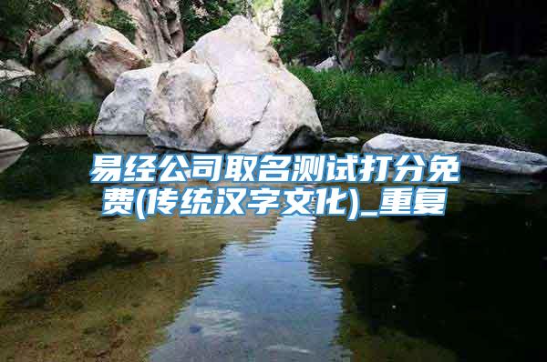 易经公司取名测试打分免费(传统汉字文化)_重复