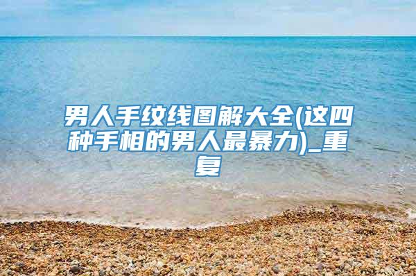 男人手纹线图解大全(这四种手相的男人最暴力)_重复