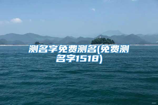 测名字免费测名(免费测名字1518)