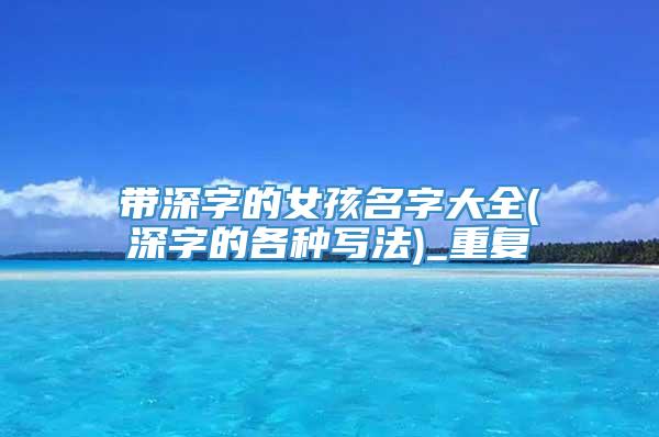 带深字的女孩名字大全(深字的各种写法)_重复