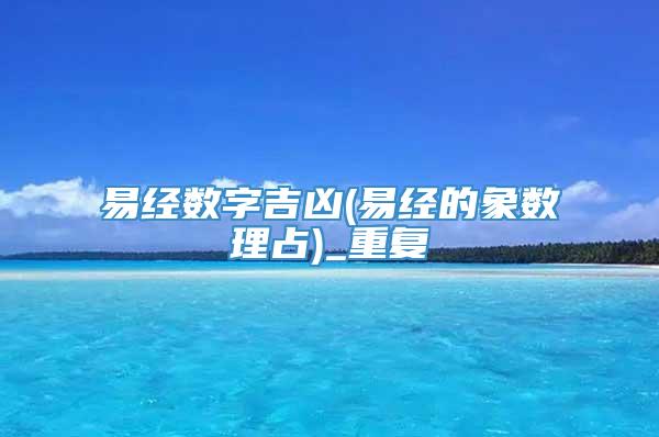 易经数字吉凶(易经的象数理占)_重复