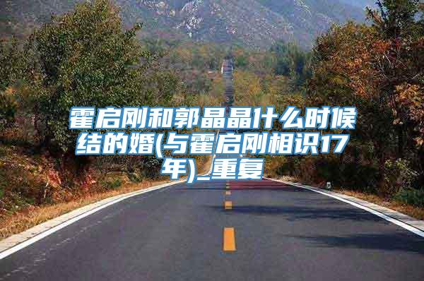 霍启刚和郭晶晶什么时候结的婚(与霍启刚相识17年)_重复