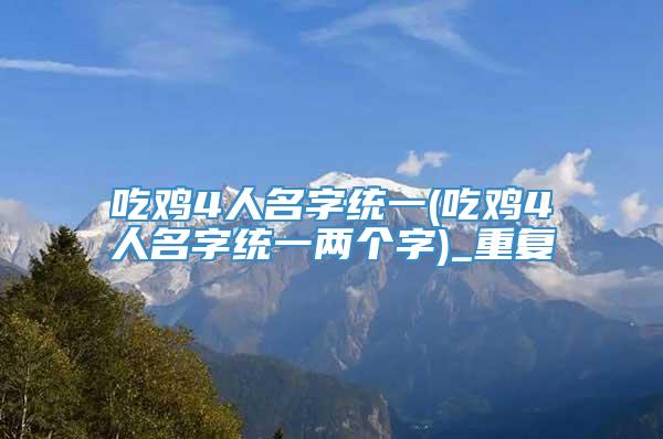 吃鸡4人名字统一(吃鸡4人名字统一两个字)_重复