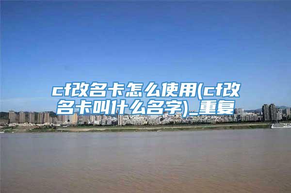 cf改名卡怎么使用(cf改名卡叫什么名字)_重复