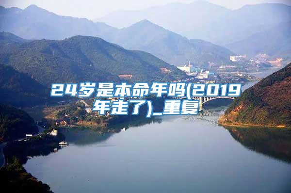 24岁是本命年吗(2019年走了)_重复