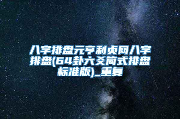 八字排盘元亨利贞网八字排盘(64卦六爻简式排盘标准版)_重复