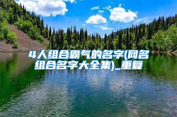 4人组合霸气的名字(网名组合名字大全集)_重复