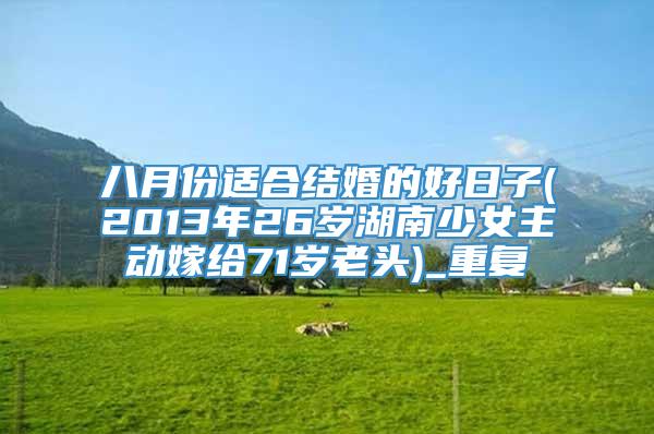 八月份适合结婚的好日子(2013年26岁湖南少女主动嫁给71岁老头)_重复