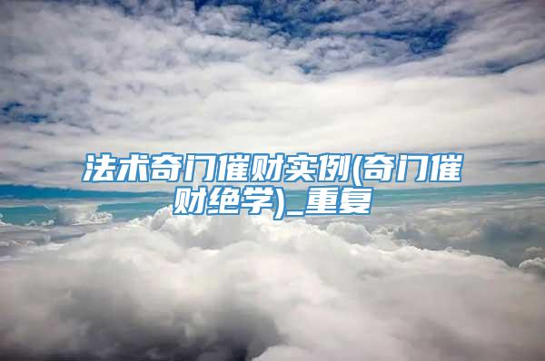 法术奇门催财实例(奇门催财绝学)_重复