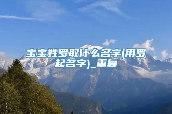 宝宝姓罗取什么名字(用罗起名字)_重复