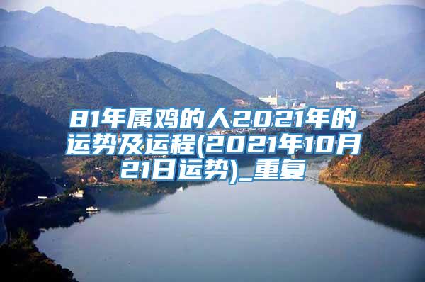 81年属鸡的人2021年的运势及运程(2021年10月21日运势)_重复