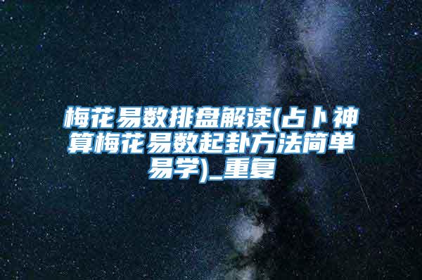 梅花易数排盘解读(占卜神算梅花易数起卦方法简单易学)_重复
