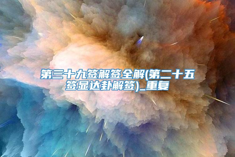 第三十九签解签全解(第二十五签显达卦解签)_重复