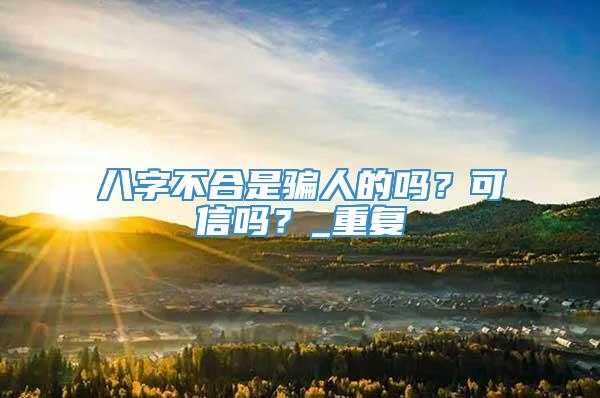 八字不合是骗人的吗？可信吗？_重复