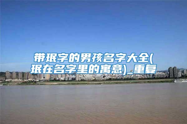 带珉字的男孩名字大全(珉在名字里的寓意)_重复