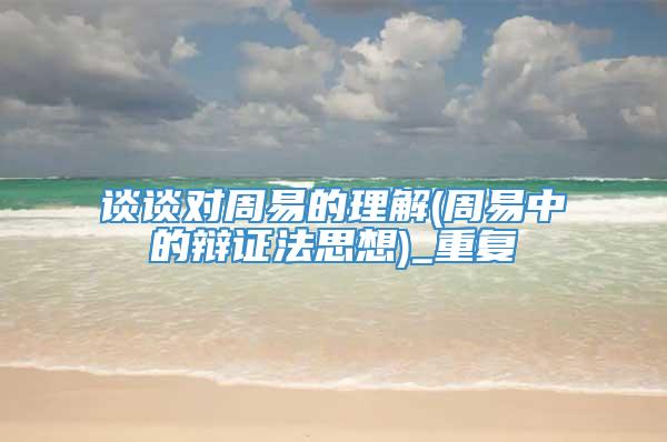 谈谈对周易的理解(周易中的辩证法思想)_重复