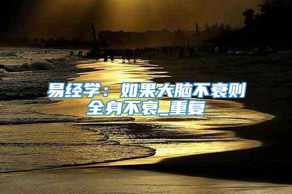 易经学：如果大脑不衰则全身不衰_重复