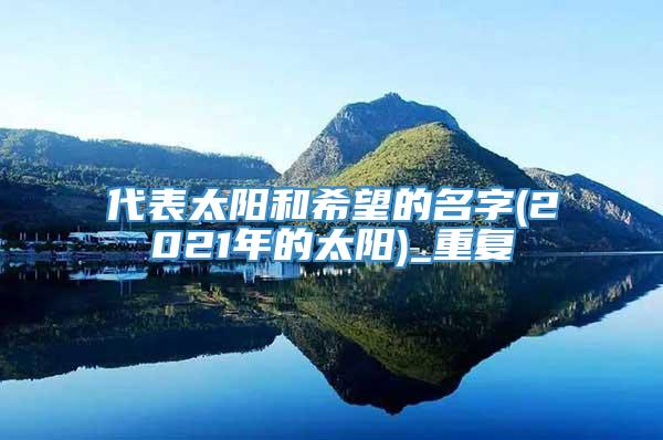 代表太阳和希望的名字(2021年的太阳)_重复