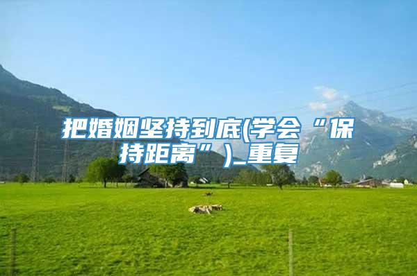 把婚姻坚持到底(学会“保持距离”)_重复