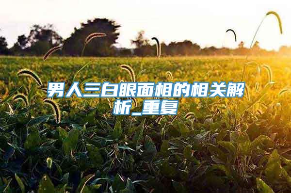 男人三白眼面相的相关解析_重复