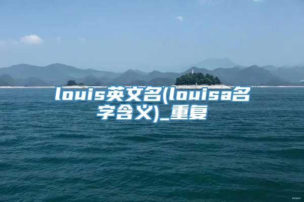 louis英文名(louisa名字含义)_重复