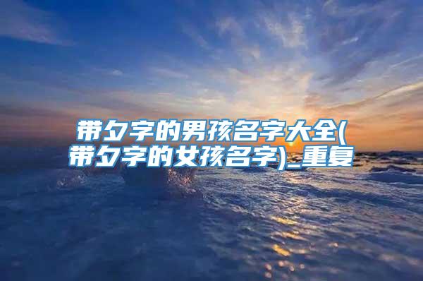 带夕字的男孩名字大全(带夕字的女孩名字)_重复