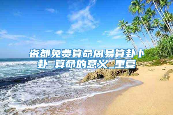 瓷都免费算命周易算卦卜卦 算命的意义_重复
