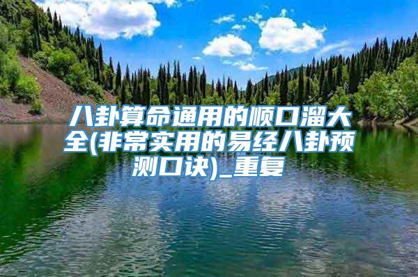 八卦算命通用的顺口溜大全(非常实用的易经八卦预测口诀)_重复