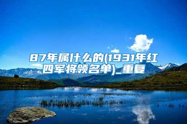 87年属什么的(1931年红四军将领名单)_重复