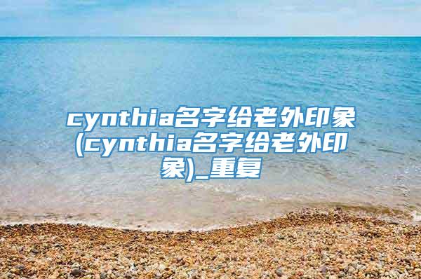 cynthia名字给老外印象(cynthia名字给老外印象)_重复