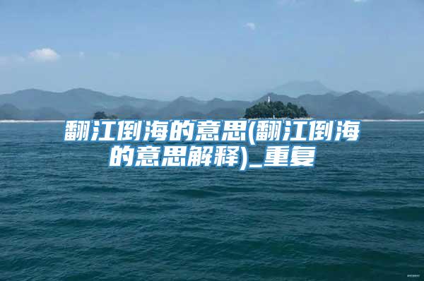 翻江倒海的意思(翻江倒海的意思解释)_重复