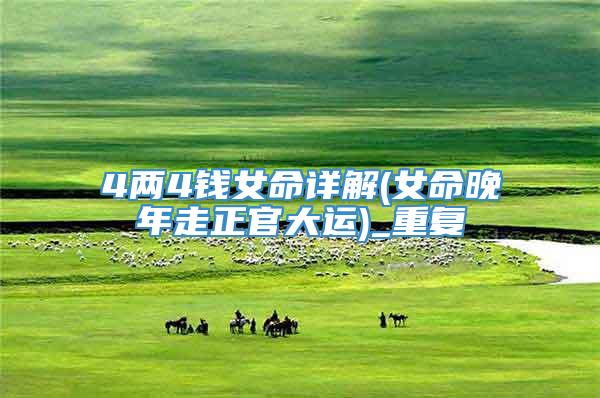 4两4钱女命详解(女命晚年走正官大运)_重复