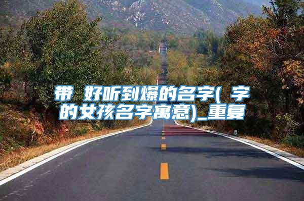 带珺好听到爆的名字(珺字的女孩名字寓意)_重复
